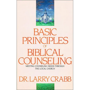Basic Principles of Biblical Counseling: Meeting Counseling Needs Through the Local Church - Paperback