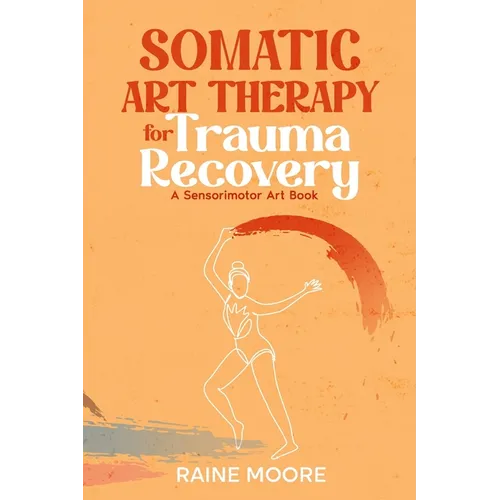 Somatic Art Therapy for Trauma Recovery: A Sensorimotor Art Book - Paperback