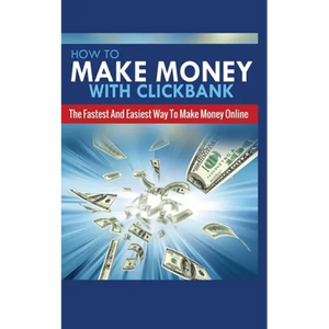 How to Make Money with Clickbank: The Fastest and Easiest Way to Make Money Online - Paperback