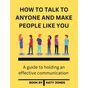 How to Talk to Anyone and Make People Like You: A guide to holding an effective communication - Paperback
