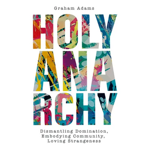 Holy Anarchy: Dismantling Domination, Embodying Community, Loving Strangeness - Paperback