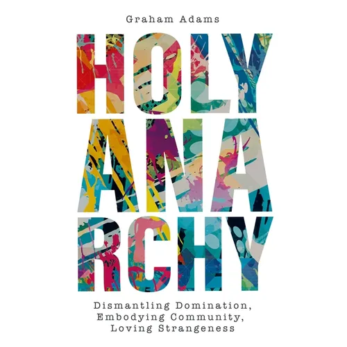 Holy Anarchy: Dismantling Domination, Embodying Community, Loving Strangeness - Paperback