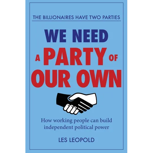 The Billionaires Have Two Parties, We Need a Party of Our Own: How Working People Can Build Independent Political Power - Paperback