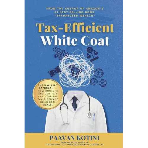 Tax-Efficient White Coat: The S.W.A.N.(TM) Approach: How Doctors & Dentists Can Stop the Tax Bleed and Build Real Wealth - Paperback