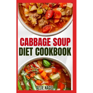 Cabbage Soup Diet Cookbook: Simple Step by Step by Guide to Make Easy Low Fat Cabbage Soup Recipes for Detox & Weight Loss - Paperback