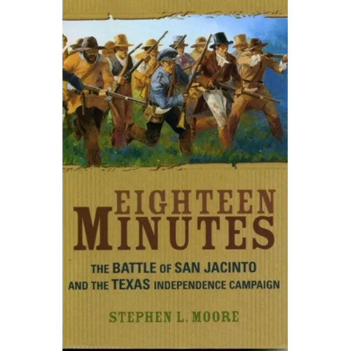Eighteen Minutes: The Battle of San Jacinto and the Texas Independence Campaign - Paperback
