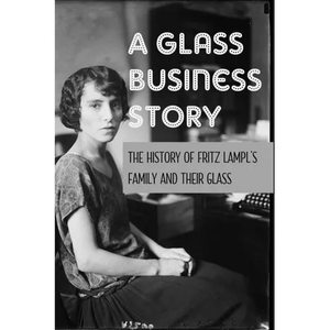 A Glass Business Story: The History Of Fritz Lampl's Family And Their Glass: Antique & Collectible Glass & Glassware - Paperback