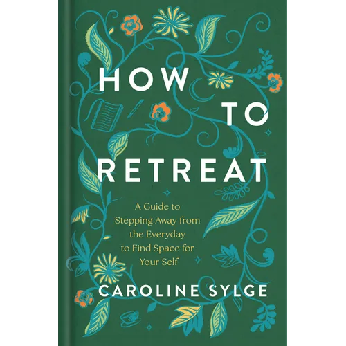 How to Retreat: A Guide to Stepping Away from the Everyday to Find Space for Your Self - Hardcover