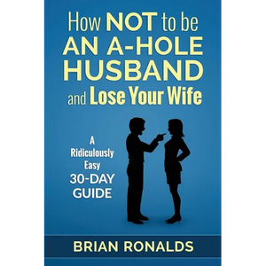 How Not to be an A-Hole Husband and Lose Your Wife - Paperback