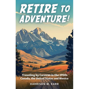 Retire to Adventure!: Traveling by Caravan in the 1950s: Canada, the United States, and Mexico - Paperback