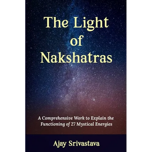 The Light of Nakshatras: A Comprehensive Work to Explain The Functioning of 27 Mystical Energies - Paperback