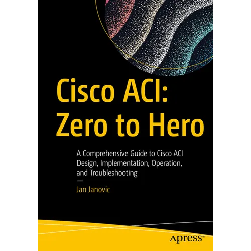 Cisco Aci: Zero to Hero: A Comprehensive Guide to Cisco Aci Design, Implementation, Operation, and Troubleshooting - Paperback