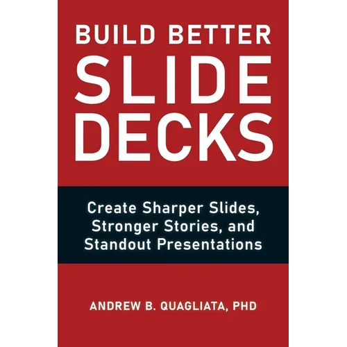 Build Better Slide Decks: Create Sharper Slides, Stronger Stories, and Standout Presentations - Paperback