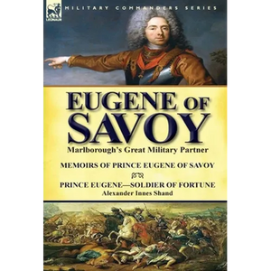 Eugene of Savoy: Marlborough's Great Military Partner-Memoirs of Prince Eugene of Savoy & Prince Eugene-Soldier of Fortune by Alexander Innes Shand - Hardcover