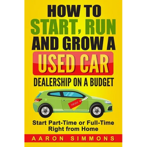 How to Start, Run and Grow a Used Car Dealership on a Budget: Start Part-Time or Full-Time Right from Home - Paperback