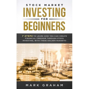 Stock Market Investing for Beginners: 7 Steps to Learn How You Can Create Financial Freedom Through Stock Investing, With These Golden Nuggets! - Paperback