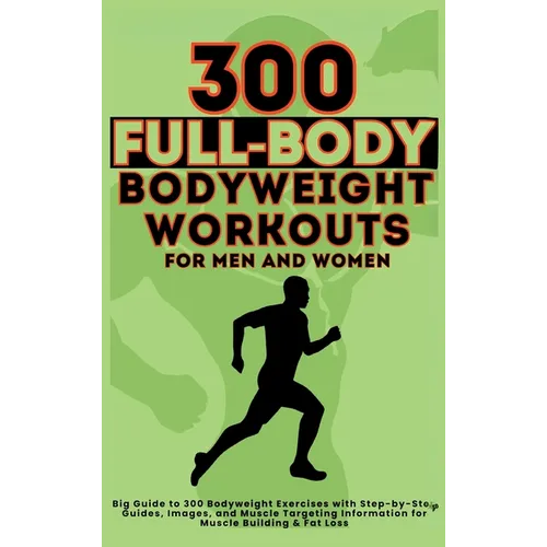 300 Full-Body Body Weight Workouts Book for Men and Women: Big Guide to 300 Bodyweight Exercises with Step-by-Step Guides, Images, and Muscle Targetin - Hardcover