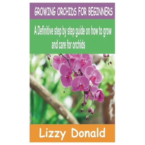 Growing Orchids for Beginners: A Definitive step by step guide on how to grow and care for orchids - Paperback