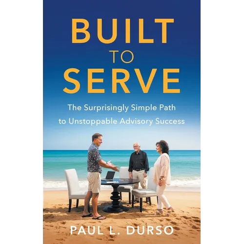 Built to Serve: The Surprisingly Simple Path to Unstoppable Advisory Success - Paperback