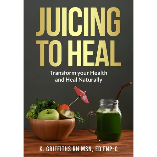 Juicing to Heal: Transform your Health and Heal Naturally - Paperback