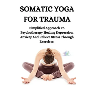 Somatic Yoga for Trauma: Simplified Approach To Psychotherapy Healing Depression, Anxiety And Relieve Stress Through Exercises - Paperback