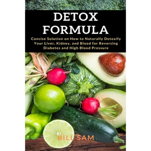Detox Formula: Concise Solution on How to Naturally Detoxify Your Liver, Kidney, and Blood for Reversing Diabetes and High Blood Pressure - Paperback