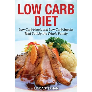 Low Carb Diet: Low Carb Meals and Low Carb Snacks That Satisfy the Whole Family - Paperback