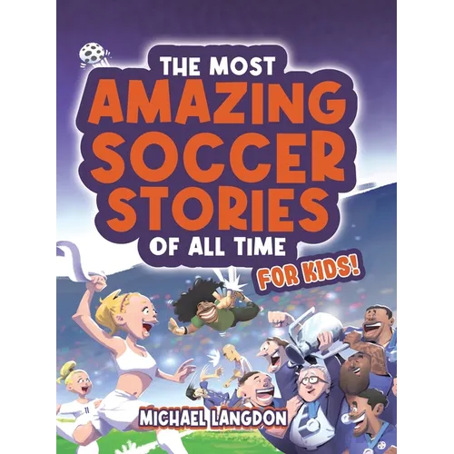 The Most Amazing Soccer Stories Of All Time - For Kids! - Paperback