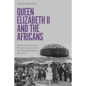 Queen Elizabeth II and the Africans: Narrating Decolonization, Postwar Commonwealth, and Africa's Development, 1947-2022 - Paperback