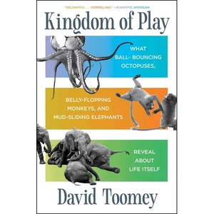 Kingdom of Play: What Ball-Bouncing Octopuses, Belly-Flopping Monkeys, and Mud-Sliding Elephants Reveal about Life Itself - Paperback