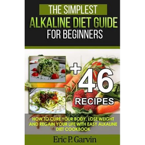 The Simplest Alkaline Diet Guide for Beginners + 46 Easy Recipes: How to Cure Your Body, Lose Weight And Regain Your Life with Easy Alkaline Diet Cook - Paperback