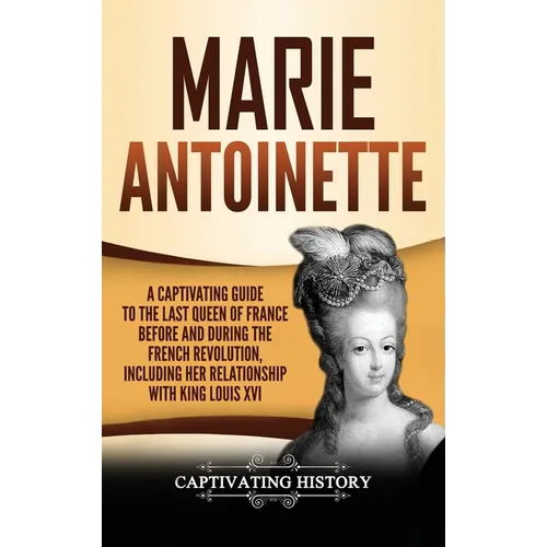 Marie Antoinette: A Captivating Guide to the Last Queen of France Before and During the French Revolution, Including Her Relationship with King Louis - Hardcover