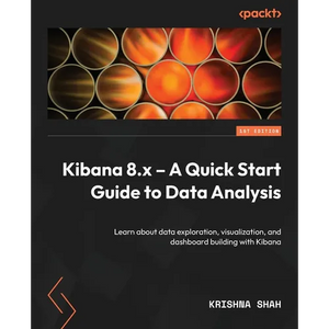 Kibana 8.x - A Quick Start Guide to Data Analysis: Learn about data exploration, visualization, and dashboard building with Kibana - Paperback
