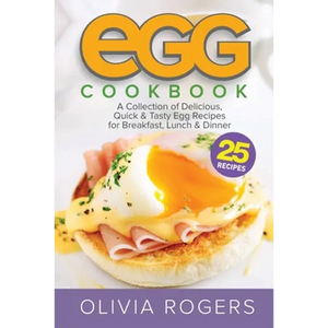 Egg Cookbook (2nd Edition): A Collection of 25 Delicious, Quick & Tasty Egg Recipes for Breakfast, Lunch & Dinner - Paperback