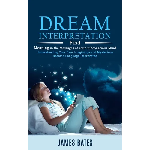 Dream Interpretation: Find Meaning in the Messages of Your Subconscious Mind (Understanding Your Own Imaginings and Mysterious Dreams Language Interpr - Paperback