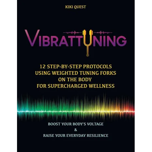Vibrattuning: Boost Your Body's Voltage & Raise Your Everyday Resilience: 12 Step-By-Step Protocols Using Weighted Tuning Forks on t - Paperback