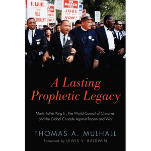 A Lasting Prophetic Legacy: Martin Luther King Jr., the World Council of Churches, and the Global Crusade Against Racism and War - Hardcover