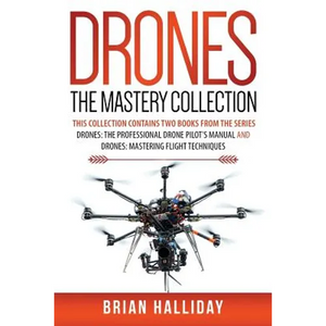 Drones The Mastery Collection: This collection contains 2 books from the series Drones: The Professional Drone Pilot's Manual and Drones: Mastering Fl - Paperback
