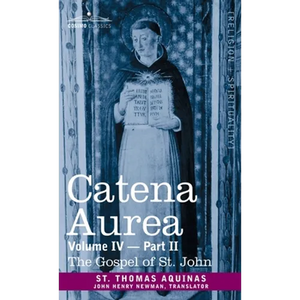 Catena Aurea: Commentary on the Four Gospels, Collected Out of the Works of the Fathers, Volume IV Part 2, Gospel of St. John - Hardcover
