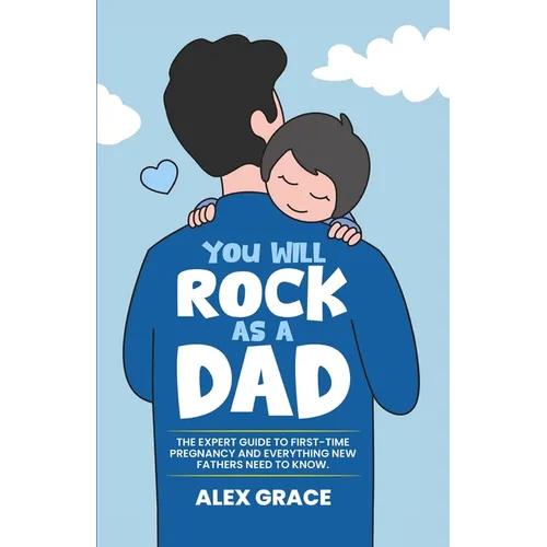 You Will Rock As a Dad!: The Expert Guide to First-Time Pregnancy and Everything New Fathers Need to Know: The Expert Guide to First-Time Pregnancy an - Paperback