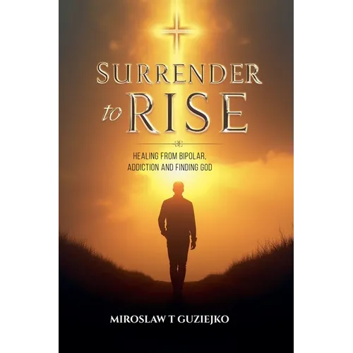 Surrender to Rise: Healing from the Bipolar Addiction and Finding God - Paperback