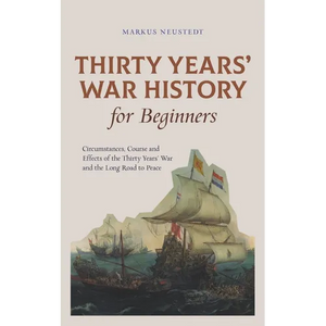 Thirty Years' War History for Beginners Circumstances, Course and Effects of the Thirty Years' War and the Long Road to Peace - Paperback