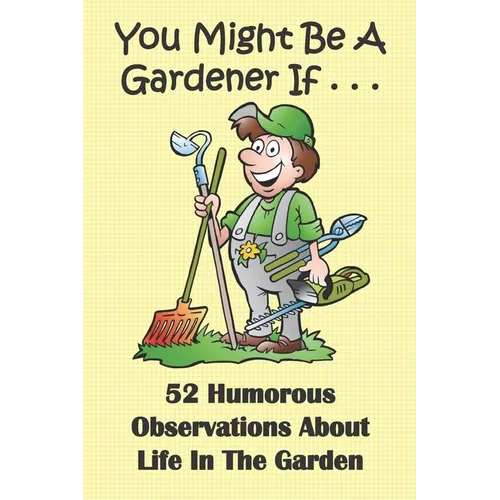 You Might Be A Gardener If... 52 Humorous Observations About Life In The Garden: This clean joke book for adults offers the funniest collection of gar - Paperback