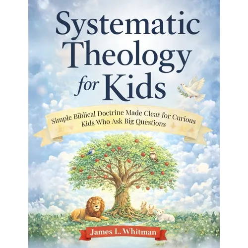 Systematic Theology for Kids: Simple Biblical Doctrine Made Clear for Curious Kids Who Ask Big Questions - Paperback