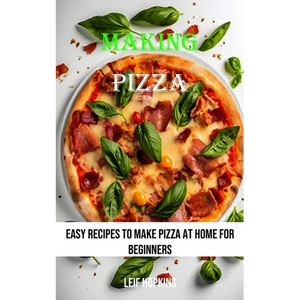 Making Pizza: Easy Recipes to Make Pizza at Home for Beginners - Paperback