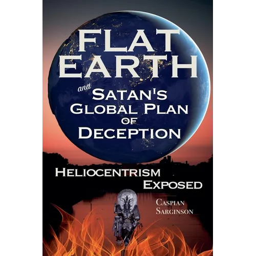 Flat Earth and Satan's Global Plan of Deception: Heliocentrism Exposed - Paperback