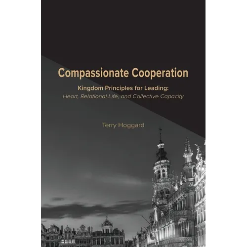 Compassionate Cooperation: Kingdom Principles for Leading: Heart, Relational Life, and Collective Capacity - Paperback