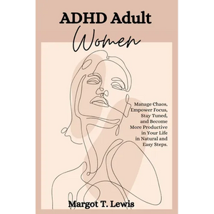 ADHD Adult Women: Manage Chaos, Empower Focus, Stay Tuned, and Become More Productive in Your Life in Natural and Easy Steps. - Paperback