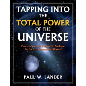 Tapping Into the Total Power of the Universe: Time and Gravity Control Technologies for the 21st Century and Beyond - Paperback