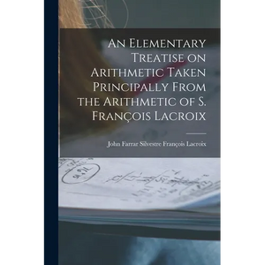 An Elementary Treatise on Arithmetic Taken Principally From the Arithmetic of S. François Lacroix - Paperback